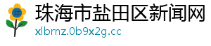 珠海市盐田区新闻网